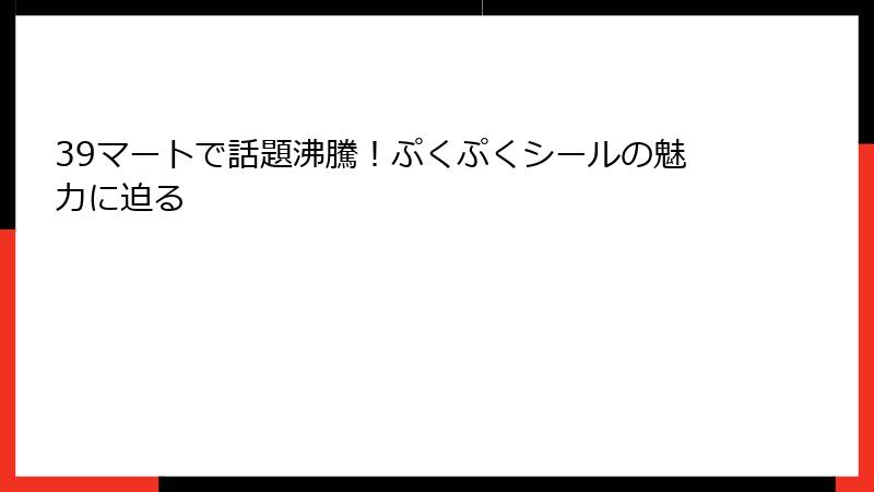 39マートで話題沸騰！ぷくぷくシールの魅力に迫る
