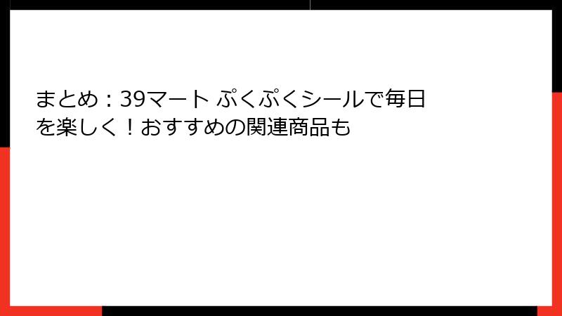 まとめ：39マート ぷくぷくシールで毎日を楽しく！おすすめの関連商品も