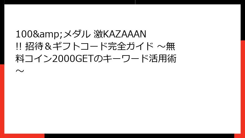 100&メダル 激KAZAAAN!! 招待＆ギフトコード完全ガイド ～無料コイン2000GETのキーワード活用術～