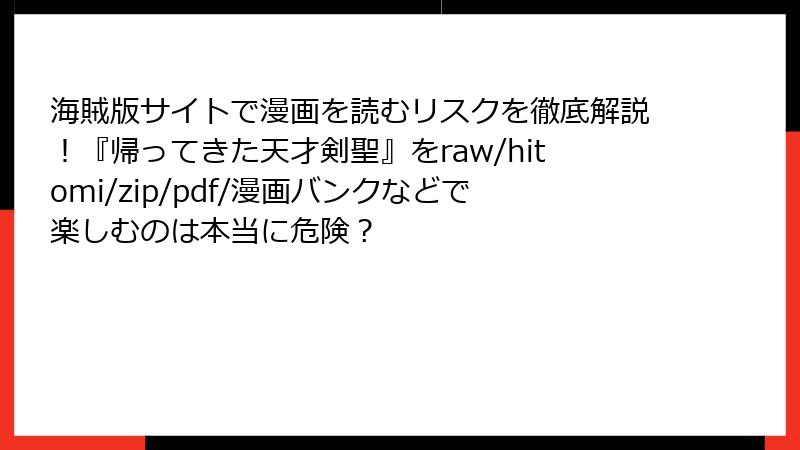 海賊版サイトで漫画を読むリスクを徹底解説!『帰ってきた天才剣聖』をraw/hitomi/zip/pdf/漫画バンクなどで楽しむのは本当に危険?