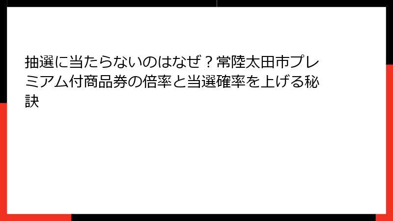抽選に当たらないのはなぜ？常陸太田市プレミアム付商品券の倍率と当選確率を上げる秘訣