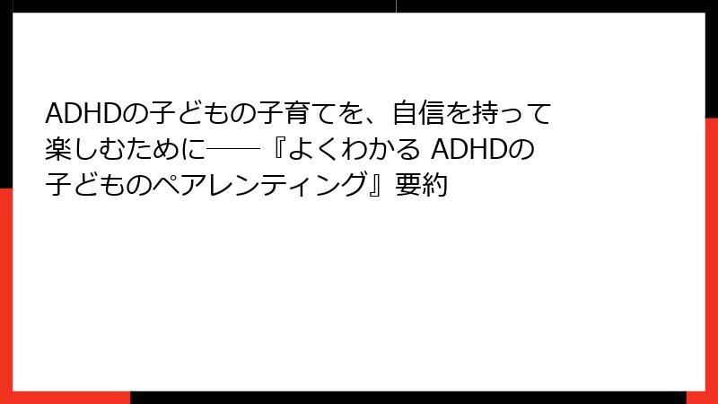 ADHDの子どもの子育てを、自信を持って楽しむために――『よくわかる ADHDの子どものペアレンティング』要約