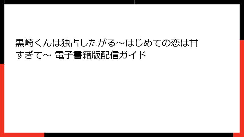 黒崎くんは独占したがる～はじめての恋は甘すぎて～ 電子書籍版配信ガイド