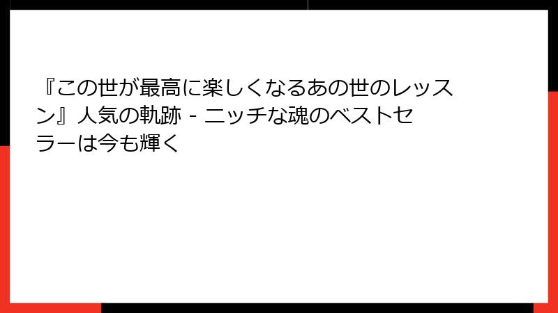 『この世が最高に楽しくなるあの世のレッスン』人気の軌跡 - ニッチな魂のベストセラーは今も輝く