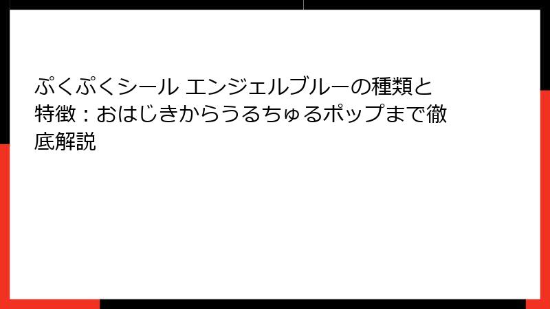 ぷくぷくシール エンジェルブルーの種類と特徴:おはじきからうるちゅるポップまで徹底解説