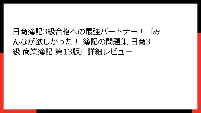 日商簿記3級合格への最強パートナー！『みんなが欲しかった！ 簿記の問題集 日商3級 商業簿記 第13版』詳細レビュー