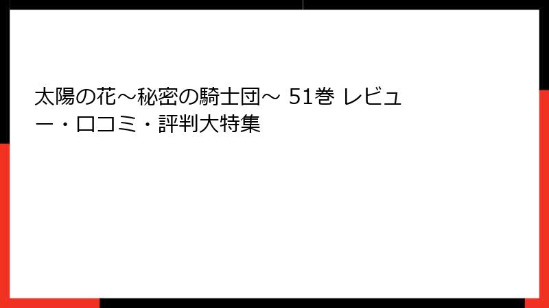 太陽の花～秘密の騎士団～ 51巻 レビュー・口コミ・評判大特集