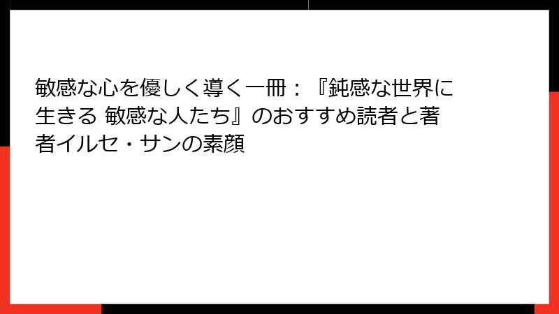 敏感な心を優しく導く一冊：『鈍感な世界に生きる 敏感な人たち』のおすすめ読者と著者イルセ・サンの素顔