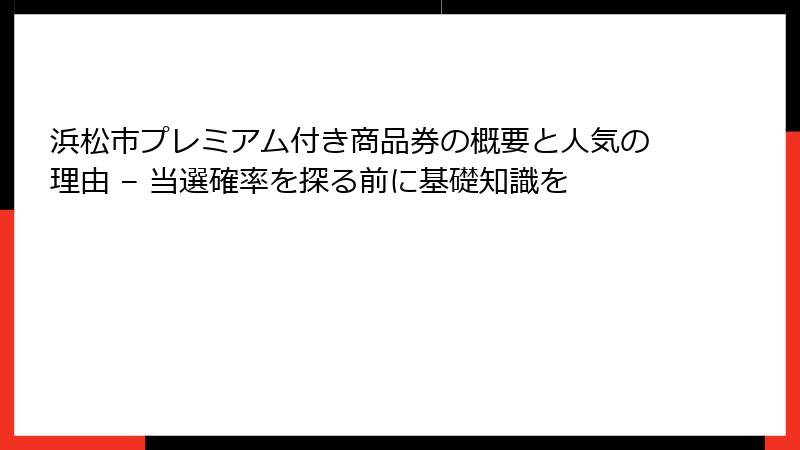 浜松市プレミアム付き商品券の概要と人気の理由 – 当選確率を探る前に基礎知識を