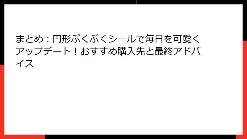 まとめ：円形ぷくぷくシールで毎日を可愛くアップデート！おすすめ購入先と最終アドバイス