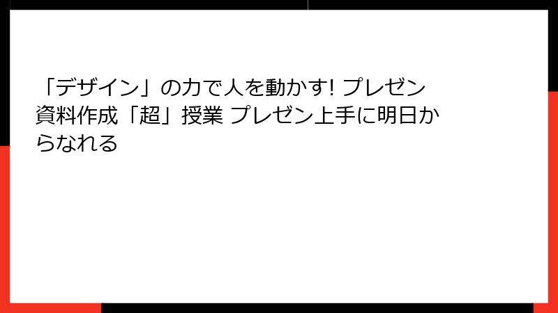 「デザイン」の力で人を動かす! プレゼン資料作成「超」授業 プレゼン上手に明日からなれる