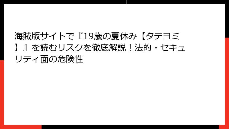 海賊版サイトで『19歳の夏休み【タテヨミ】』を読むリスクを徹底解説!法的・セキュリティ面の危険性