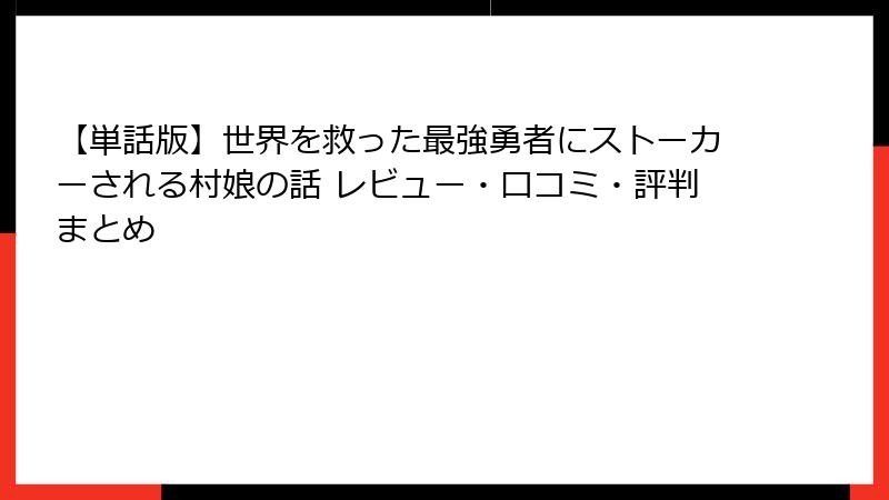 【単話版】世界を救った最強勇者にストーカーされる村娘の話 レビュー・口コミ・評判まとめ