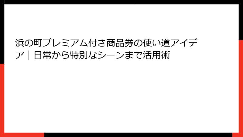 浜の町プレミアム付き商品券の使い道アイデア|日常から特別なシーンまで活用術