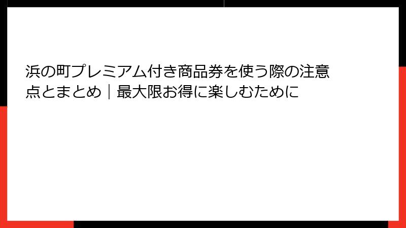 浜の町プレミアム付き商品券を使う際の注意点とまとめ|最大限お得に楽しむために