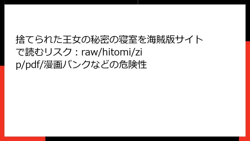 捨てられた王女の秘密の寝室を海賊版サイトで読むリスク：raw/hitomi/zip/pdf/漫画バンクなどの危険性