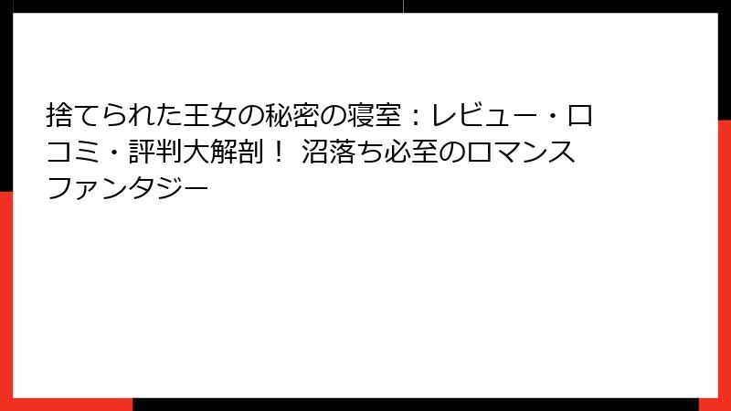 捨てられた王女の秘密の寝室：レビュー・口コミ・評判大解剖！ 沼落ち必至のロマンスファンタジー