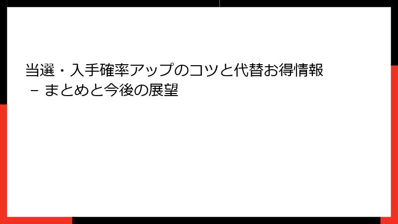 当選・入手確率アップのコツと代替お得情報 – まとめと今後の展望