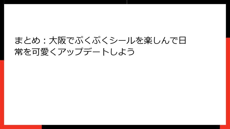まとめ：大阪でぷくぷくシールを楽しんで日常を可愛くアップデートしよう