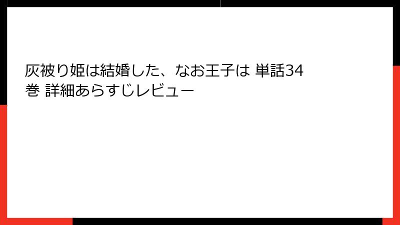 灰被り姫は結婚した、なお王子は 単話34巻 詳細あらすじレビュー