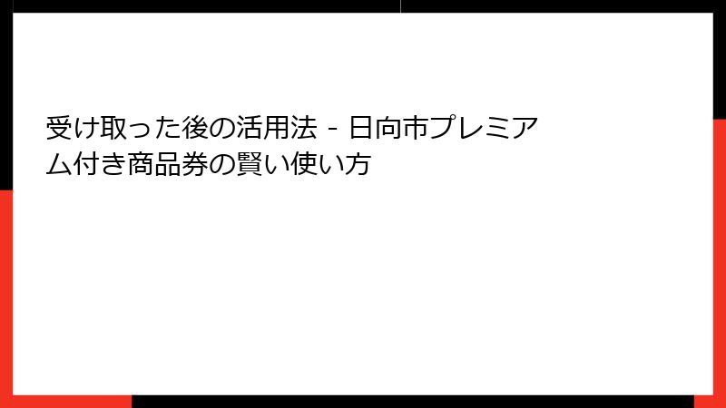 受け取った後の活用法 - 日向市プレミアム付き商品券の賢い使い方