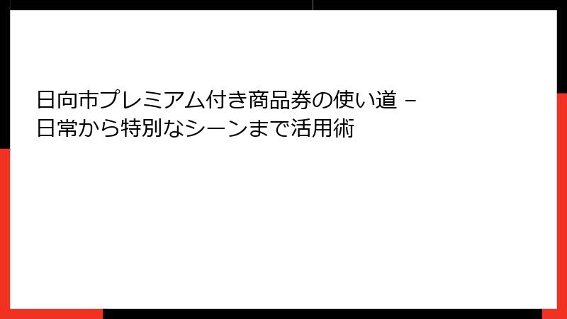 日向市プレミアム付き商品券の使い道 – 日常から特別なシーンまで活用術