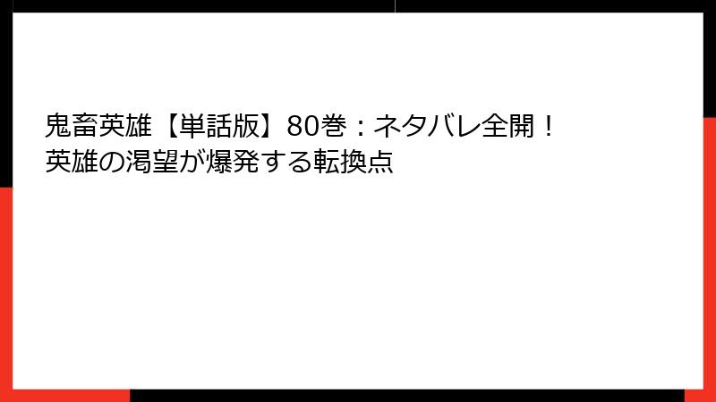 鬼畜英雄【単話版】80巻:ネタバレ全開!英雄の渇望が爆発する転換点