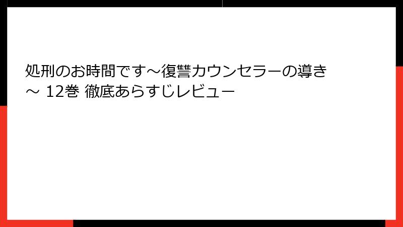 処刑のお時間です～復讐カウンセラーの導き～ 12巻 徹底あらすじレビュー