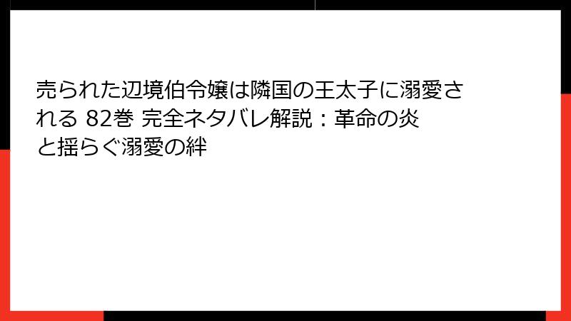 売られた辺境伯令嬢は隣国の王太子に溺愛される 82巻 完全ネタバレ解説:革命の炎と揺らぐ溺愛の絆