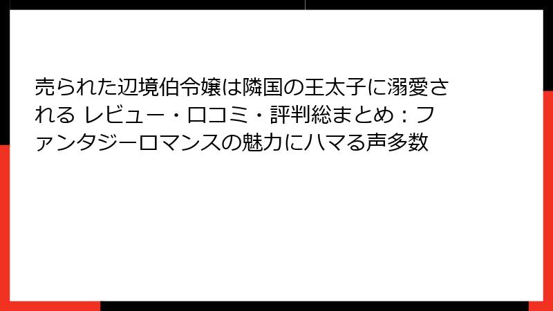 売られた辺境伯令嬢は隣国の王太子に溺愛される レビュー・口コミ・評判総まとめ:ファンタジーロマンスの魅力にハマる声多数
