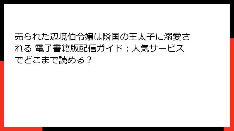 売られた辺境伯令嬢は隣国の王太子に溺愛される 電子書籍版配信ガイド:人気サービスでどこまで読める?