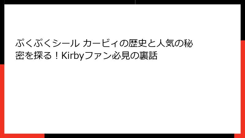 ぷくぷくシール カービィの歴史と人気の秘密を探る！Kirbyファン必見の裏話