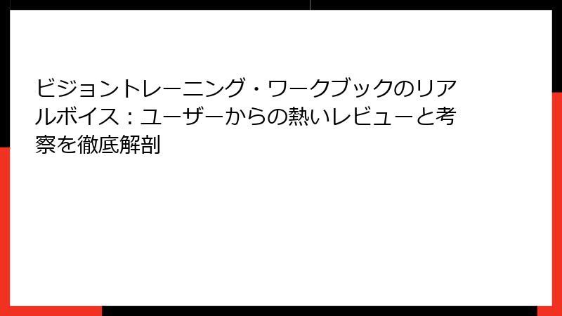 ビジョントレーニング・ワークブックのリアルボイス：ユーザーからの熱いレビューと考察を徹底解剖