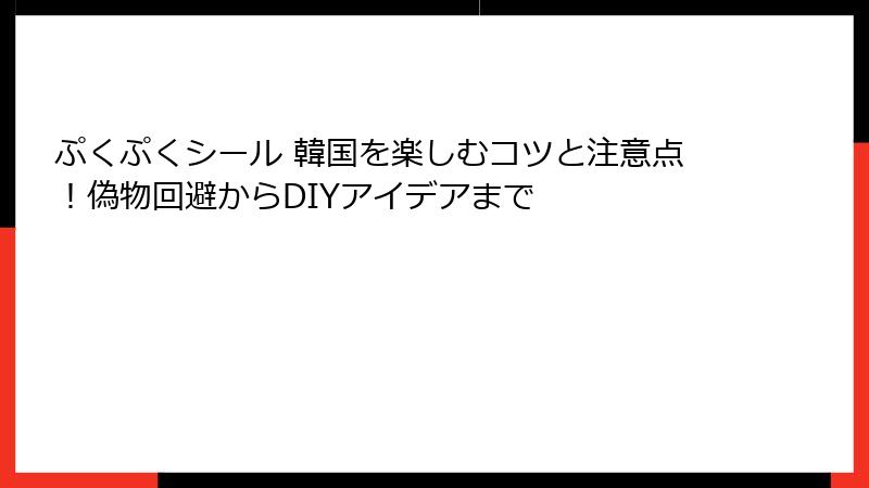 ぷくぷくシール 韓国を楽しむコツと注意点！偽物回避からDIYアイデアまで