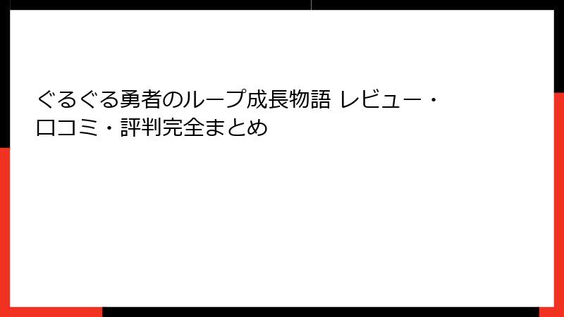 ぐるぐる勇者のループ成長物語 レビュー・口コミ・評判完全まとめ