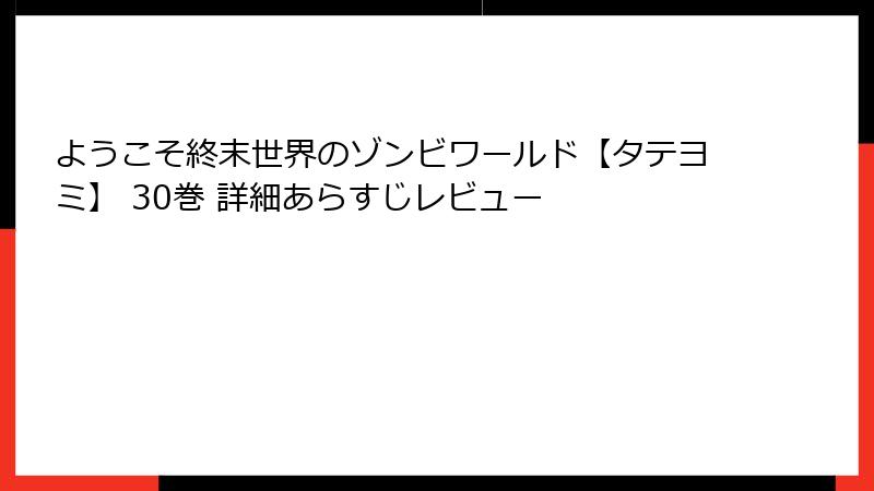 ようこそ終末世界のゾンビワールド【タテヨミ】 30巻 詳細あらすじレビュー