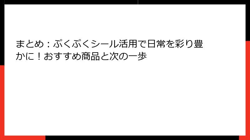 まとめ：ぷくぷくシール活用で日常を彩り豊かに！おすすめ商品と次の一歩