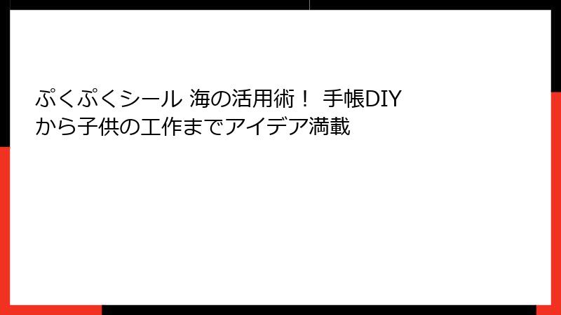 ぷくぷくシール 海の活用術！ 手帳DIYから子供の工作までアイデア満載