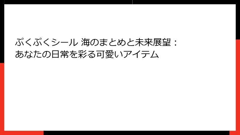 ぷくぷくシール 海のまとめと未来展望： あなたの日常を彩る可愛いアイテム