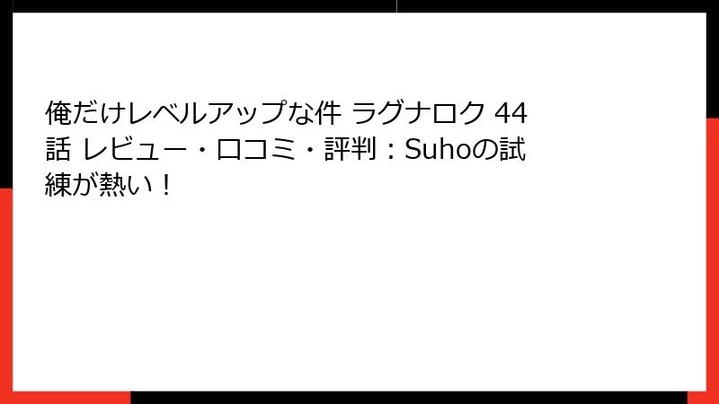 俺だけレベルアップな件 ラグナロク 44話 レビュー・口コミ・評判：Suhoの試練が熱い！