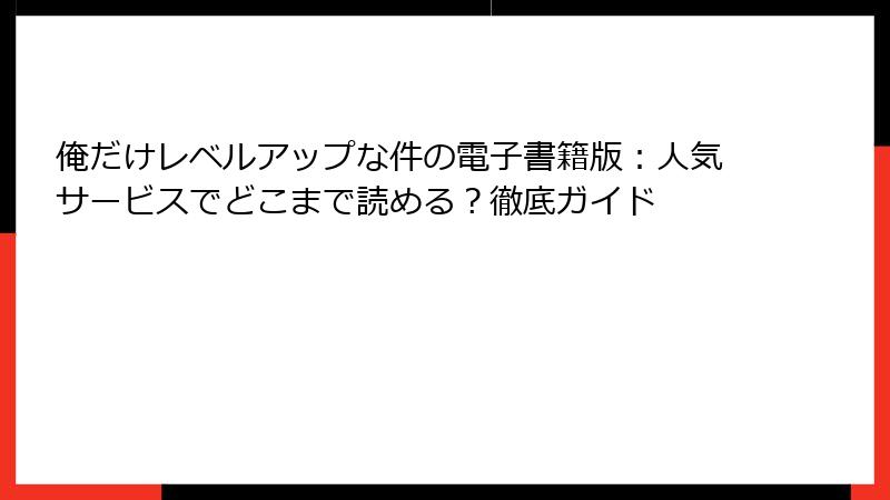 俺だけレベルアップな件の電子書籍版：人気サービスでどこまで読める？徹底ガイド