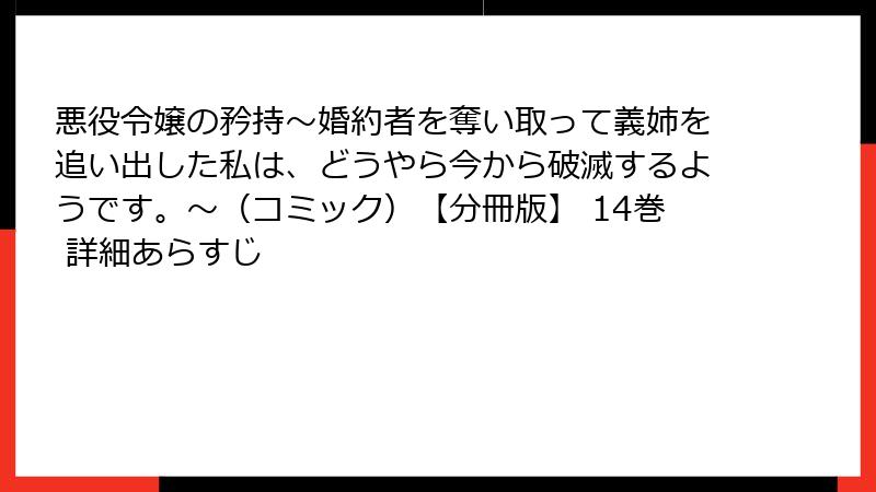 悪役令嬢の矜持～婚約者を奪い取って義姉を追い出した私は、どうやら今から破滅するようです。～（コミック）【分冊版】 14巻 詳細あらすじ