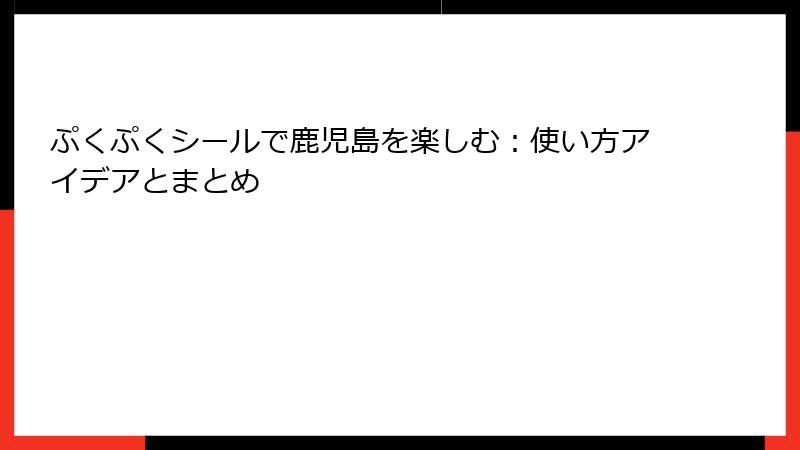 ぷくぷくシールで鹿児島を楽しむ：使い方アイデアとまとめ