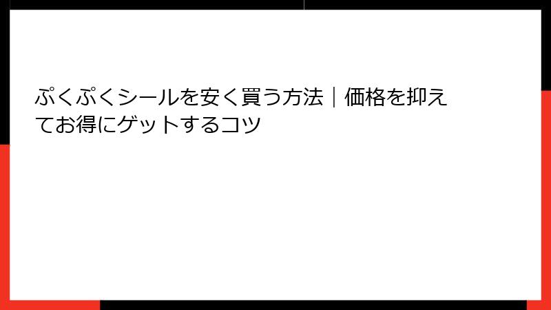 ぷくぷくシールを安く買う方法｜価格を抑えてお得にゲットするコツ
