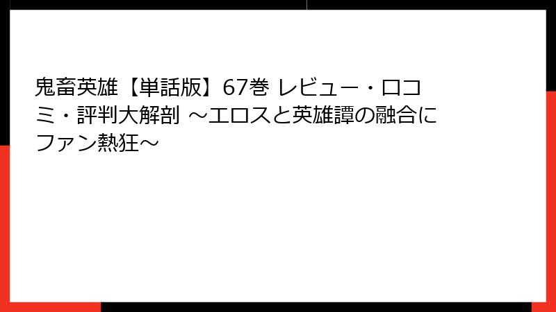 鬼畜英雄【単話版】67巻 レビュー・口コミ・評判大解剖 ~エロスと英雄譚の融合にファン熱狂~