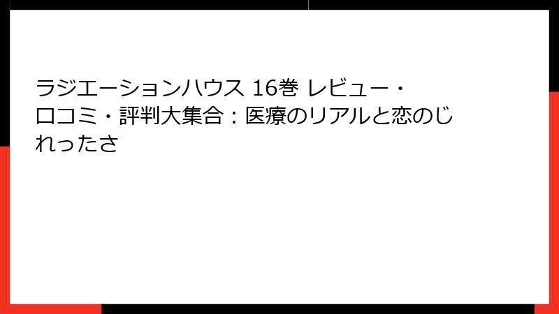 ラジエーションハウス 16巻 レビュー・口コミ・評判大集合：医療のリアルと恋のじれったさ