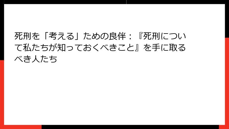 死刑を「考える」ための良伴：『死刑について私たちが知っておくべきこと』を手に取るべき人たち