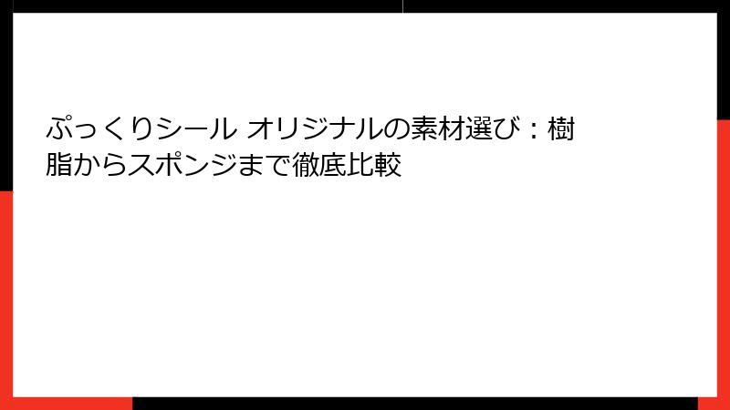 ぷっくりシール オリジナルの素材選び：樹脂からスポンジまで徹底比較