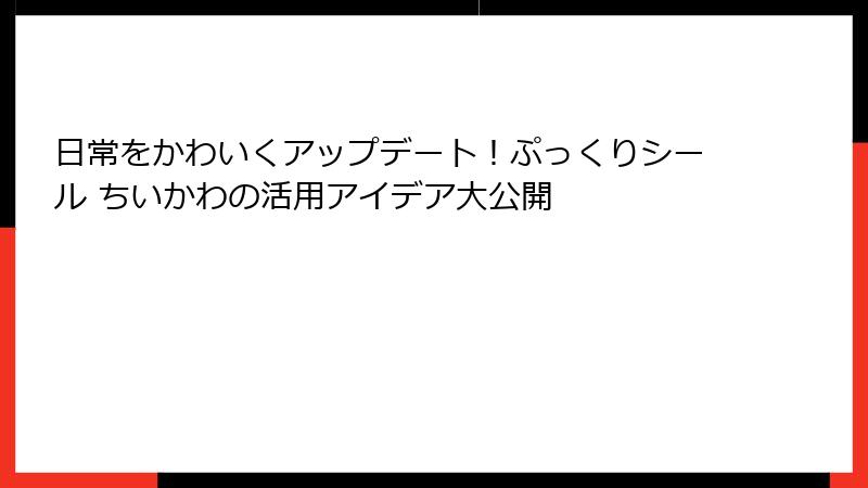 日常をかわいくアップデート！ぷっくりシール ちいかわの活用アイデア大公開
