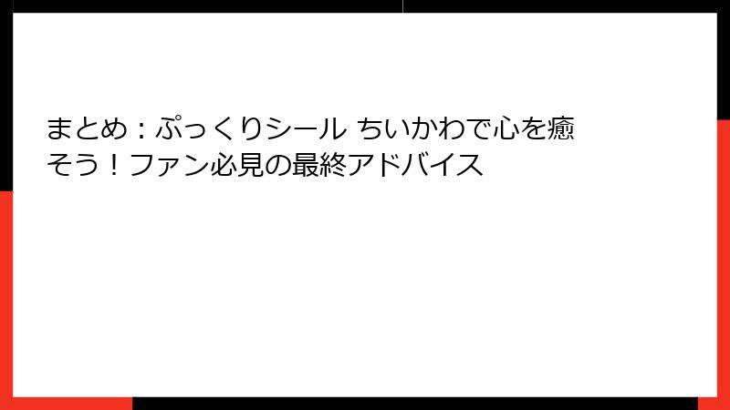 まとめ：ぷっくりシール ちいかわで心を癒そう！ファン必見の最終アドバイス